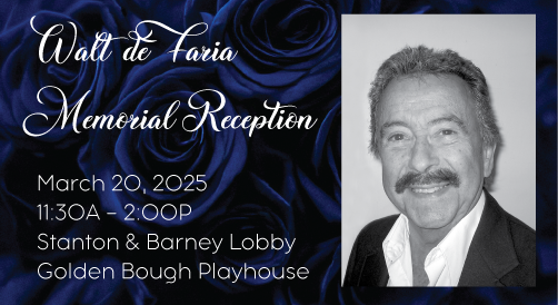 Walt deFaria Memorial Reception March 20, 2025, 11:30A-2:00P Stanton & Barney Lobby Golden Bough Playhouse